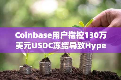 Coinbase用户指控130万美元USDC冻结导致Hyperliquid……