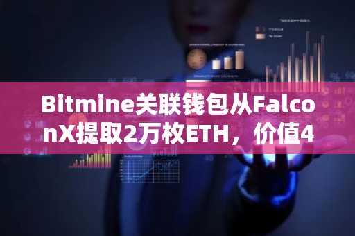 Bitmine关联钱包从FalconX提取2万枚ETH，价值4940万美元