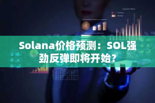 Solana价格预测：SOL强劲反弹即将开始？
