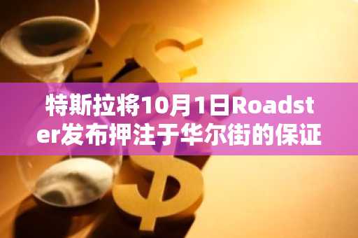 特斯拉将10月1日Roadster发布押注于华尔街的保证金算术