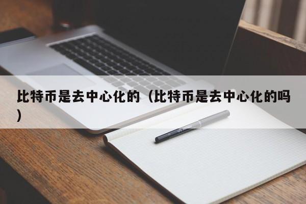 比特币是去中心化的(比特币是去中心化的吗)