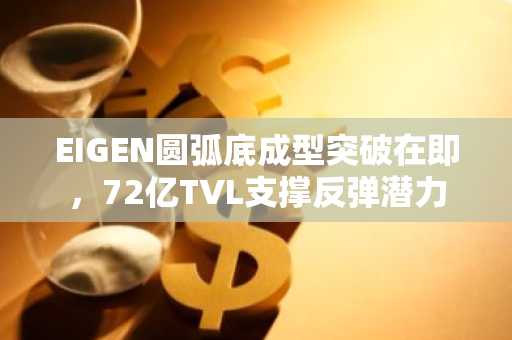 EIGEN圆弧底成型突破在即,72亿TVL支撑反弹潜力