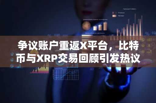 争议账户重返X平台，比特币与XRP交易回顾引发热议