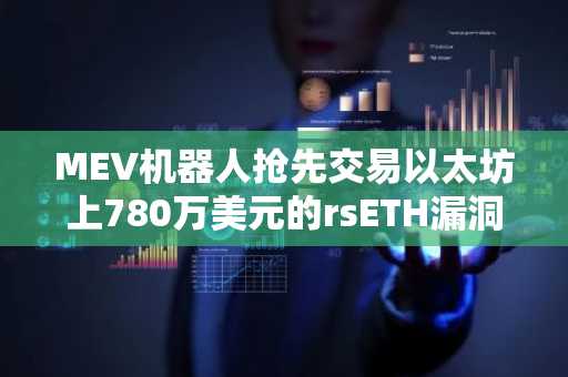 MEV机器人抢先交易以太坊上780万美元的rsETH漏洞