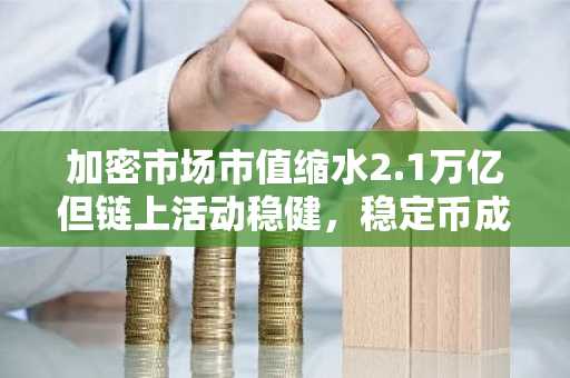 加密市场市值缩水2.1万亿但链上活动稳健，稳定币成核心流动载体