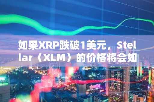 如果XRP跌破1美元,Stellar(XLM)的价格将会如何?