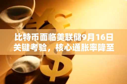 比特币面临美联储9月16日关键考验,核心通胀率降至3%
