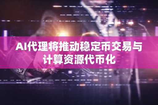 AI代理将推动稳定币交易与计算资源代币化