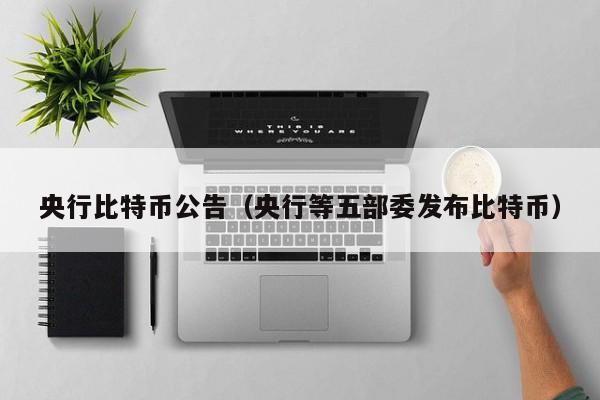 央行比特币公告(央行等五部委发布比特币)