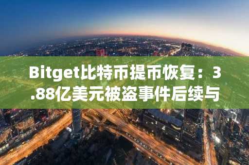 Bitget比特币提币恢复：3.88亿美元被盗事件后续与追索进展