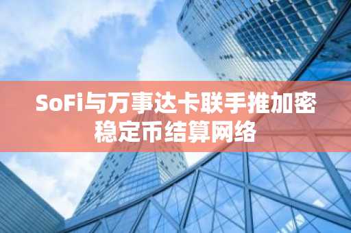 SoFi与万事达卡联手推加密稳定币结算网络