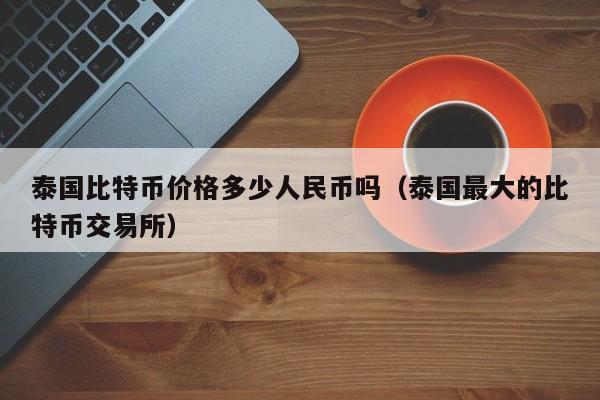 泰国比特币价格多少人民币吗(泰国最大的比特币交易所)