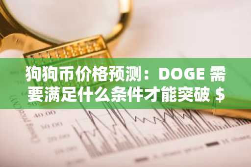 狗狗币价格预测：DOGE 需要满足什么条件才能突破 $0.12？