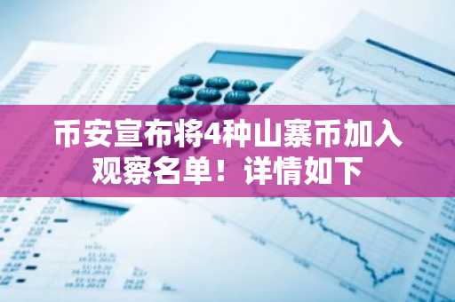 币安宣布将4种山寨币加入观察名单！详情如下