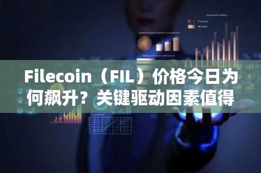 Filecoin（FIL）价格今日为何飙升？关键驱动因素值得关注
