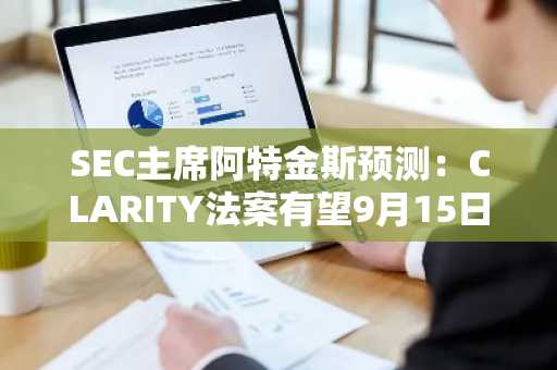 SEC主席阿特金斯预测：CLARITY法案有望9月15日前在参议院通过