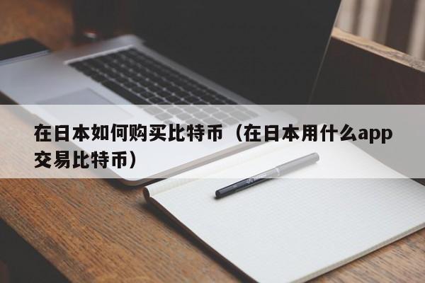 在日本如何购买比特币(在日本用什么app交易比特币)