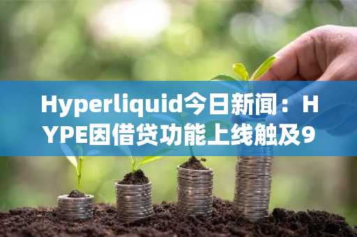 Hyperliquid今日新闻：HYPE因借贷功能上线触及93美元历史新高