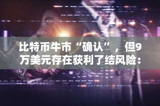 比特币牛市“确认”，但9万美元存在获利了结风险：分析