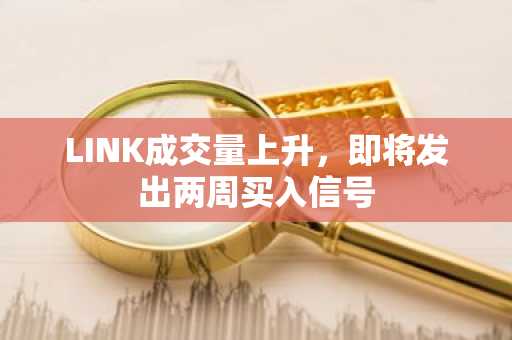 LINK成交量上升,即将发出两周买入信号