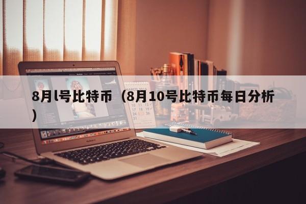 8月l号比特币(8月10号比特币每日分析)