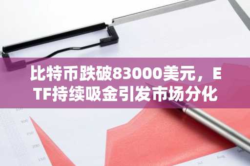 比特币跌破83000美元，ETF持续吸金引发市场分化