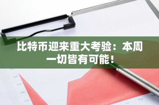 比特币迎来重大考验：本周一切皆有可能！
