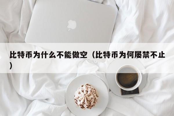 比特币为什么不能做空（比特币为何屡禁不止）