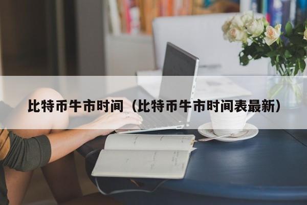 比特币牛市时间（比特币牛市时间表最新）