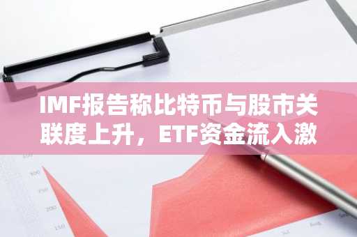 IMF报告称比特币与股市关联度上升，ETF资金流入激增