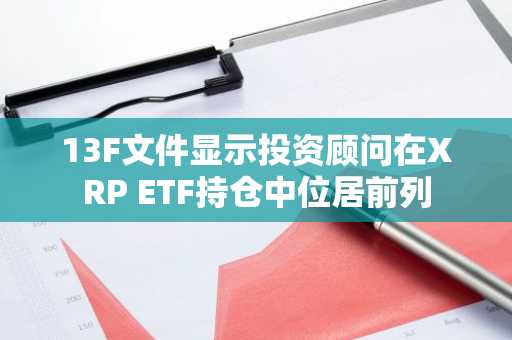 13F文件显示投资顾问在XRP ETF持仓中位居前列