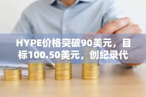 HYPE价格突破90美元，目标100.50美元，创纪录代币销毁