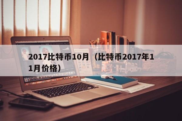2017比特币10月（比特币2017年11月价格）