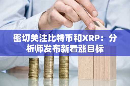 密切关注比特币和XRP:分析师发布新看涨目标