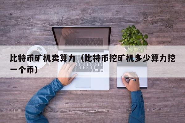 比特币矿机卖算力（比特币挖矿机多少算力挖一个币）
