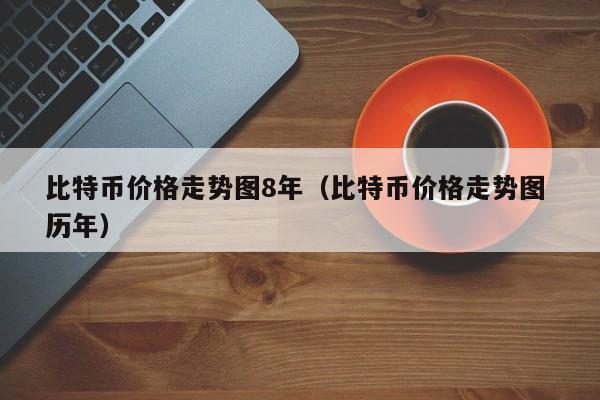 比特币价格走势图8年（比特币价格走势图 历年）