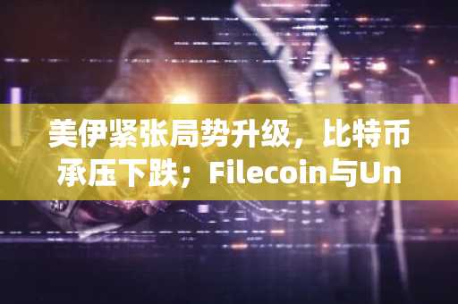 美伊紧张局势升级，比特币承压下跌；Filecoin与Uniswap领涨山寨币