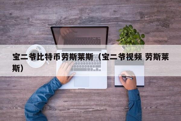 宝二爷比特币劳斯莱斯(宝二爷视频 劳斯莱斯)