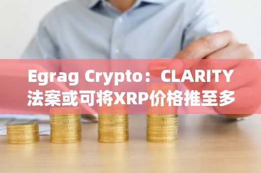 Egrag Crypto：CLARITY法案或可将XRP价格推至多高