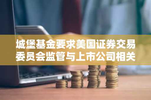 城堡基金要求美国证券交易委员会监管与上市公司相关的预测市场