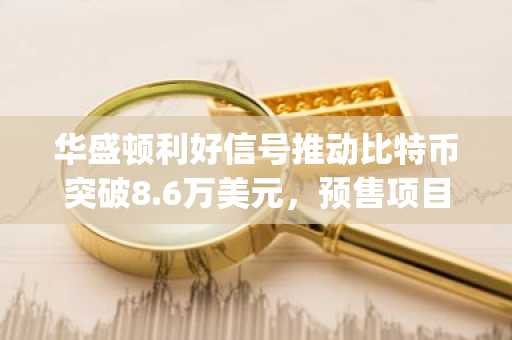 华盛顿利好信号推动比特币突破8.6万美元,预售项目Pepeto受关注