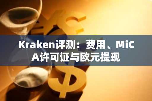 Kraken评测：费用、MiCA许可证与欧元提现
