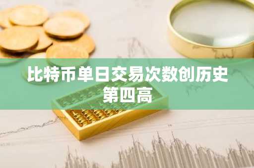比特币单日交易次数创历史第四高