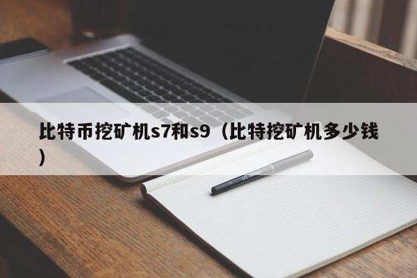 比特币挖矿机s7和s9（比特挖矿机多少钱）