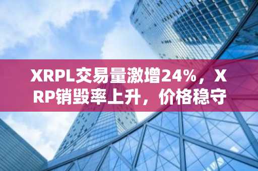 XRPL交易量激增24%，XRP销毁率上升，价格稳守1.27美元上方