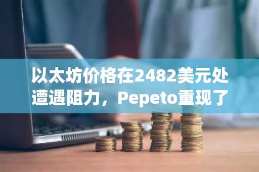 以太坊价格在2482美元处遭遇阻力,Pepeto重现了让早期买家致富的行情模式