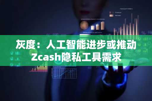 灰度：人工智能进步或推动Zcash隐私工具需求