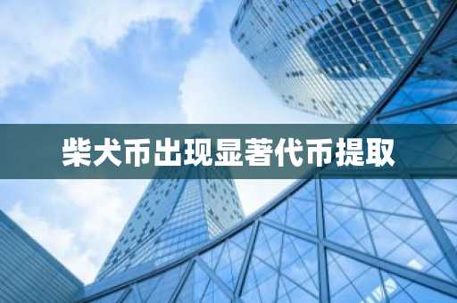 柴犬币出现显著代币提取