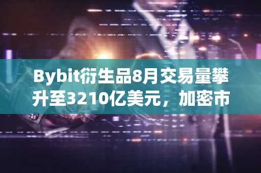 Bybit衍生品8月交易量攀升至3210亿美元，加密市场夏季份额持续扩张（9月16日）