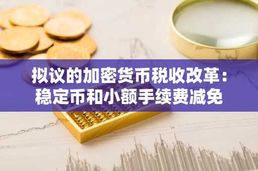 拟议的加密货币税收改革：稳定币和小额手续费减免